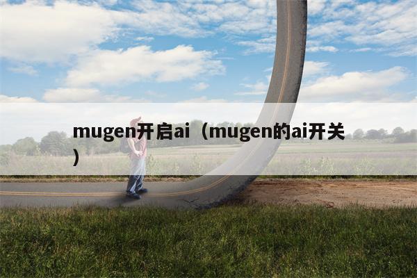 详细阅读:mugen开启ai(mugen的ai开关) mugen开启ai(mugen的ai开关)