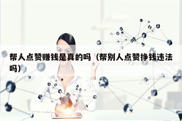 详细阅读:帮人点赞赚钱是真的吗(帮别人点赞挣钱违法吗) 帮人点赞赚钱是真的吗(帮别人点赞挣钱违法吗)