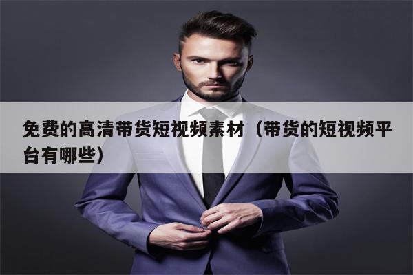 详细阅读:免费的高清带货短视频素材(带货的短视频平台有哪些) 免费的高清带货短视频素材(带货的短视频平台有哪些)