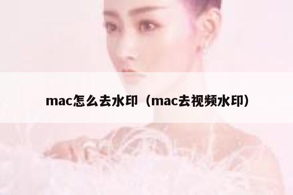 详细阅读:mac怎么去水印(mac去视频水印) mac怎么去水印(mac去视频水印)