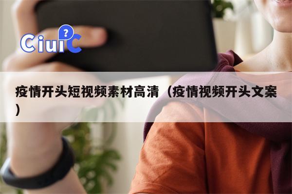 详细阅读:疫情开头短视频素材高清(疫情视频开头文案) 疫情开头短视频素材高清(疫情视频开头文案)