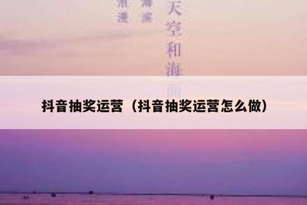 抖音抽奖运营（抖音抽奖运营怎么做）