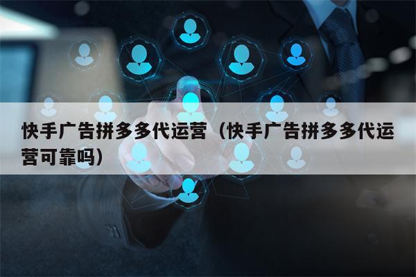 快手广告拼多多代运营（快手广告拼多多代运营可靠吗）