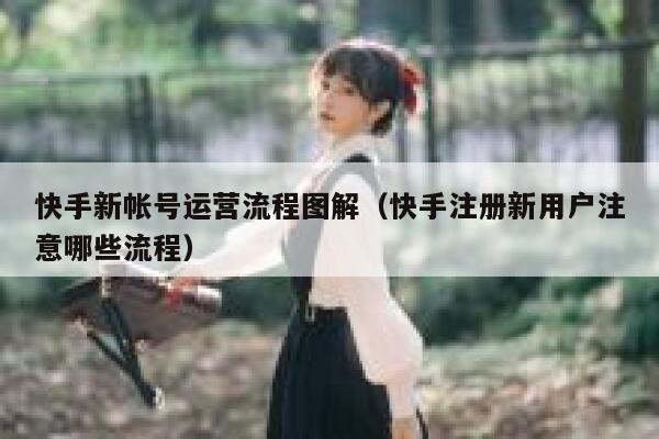 快手新帐号运营流程图解（快手注册新用户注意哪些流程）