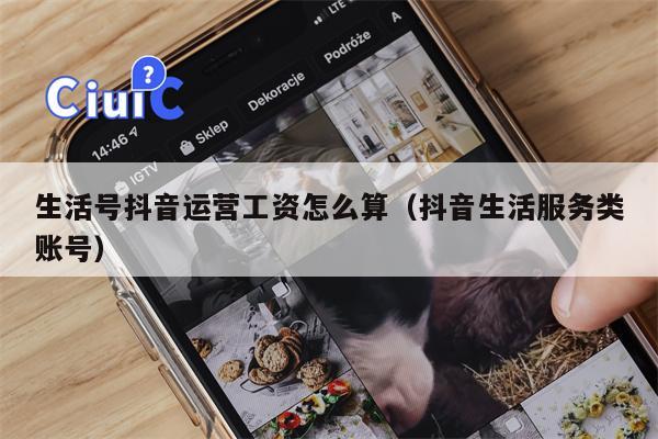 生活号抖音运营工资怎么算（抖音生活服务类账号）