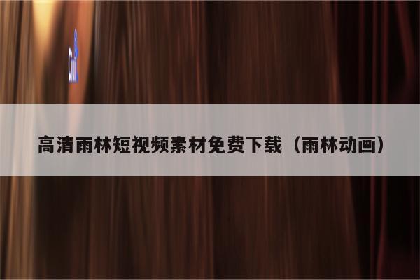 高清雨林短视频素材免费下载（雨林动画）