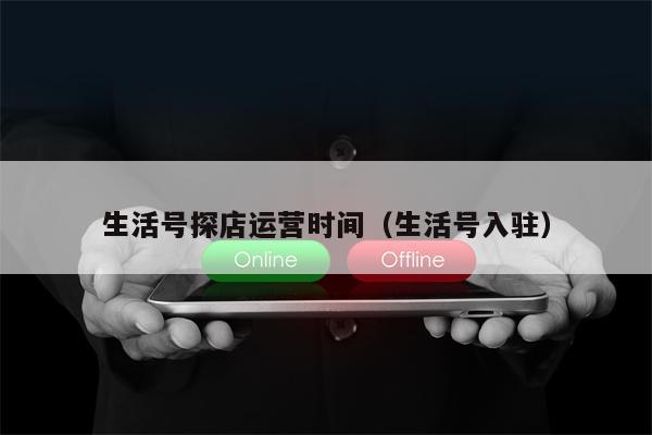 生活号探店运营时间（生活号入驻）