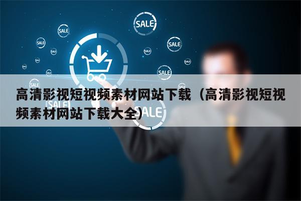 高清影视短视频素材网站下载（高清影视短视频素材网站下载大全）