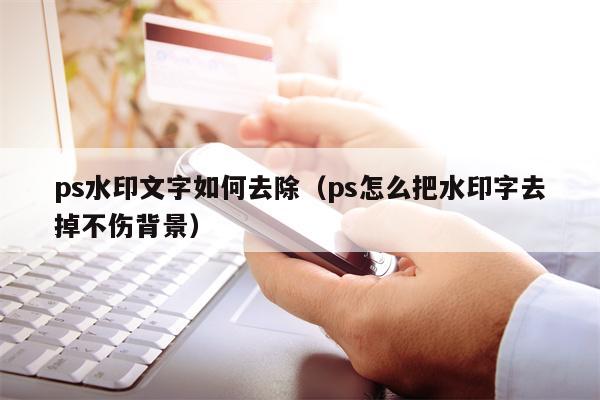 ps水印文字如何去除（ps怎么把水印字去掉不伤背景）