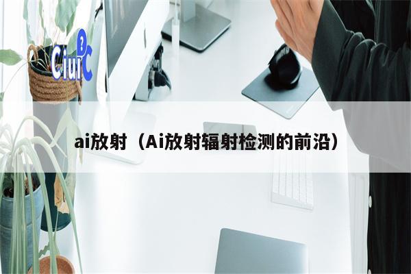 ai放射（Ai放射辐射检测的前沿）