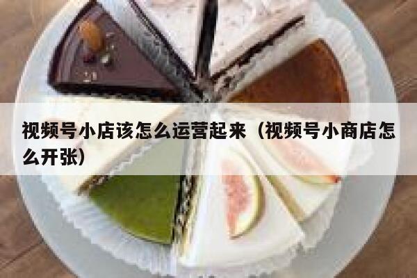 视频号小店该怎么运营起来（视频号小商店怎么开张）