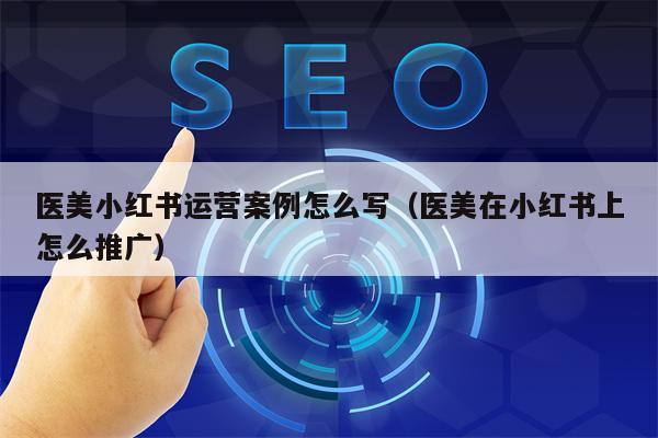医美小红书运营案例怎么写（医美在小红书上怎么推广）