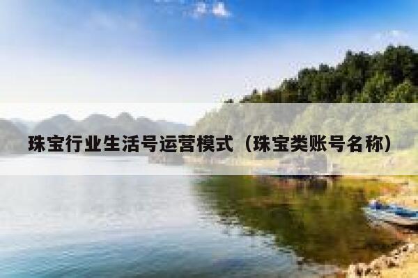 珠宝行业生活号运营模式（珠宝类账号名称）
