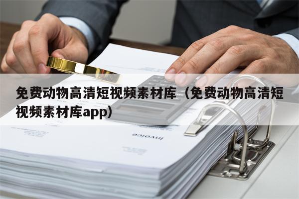 免费动物高清短视频素材库（免费动物高清短视频素材库app）