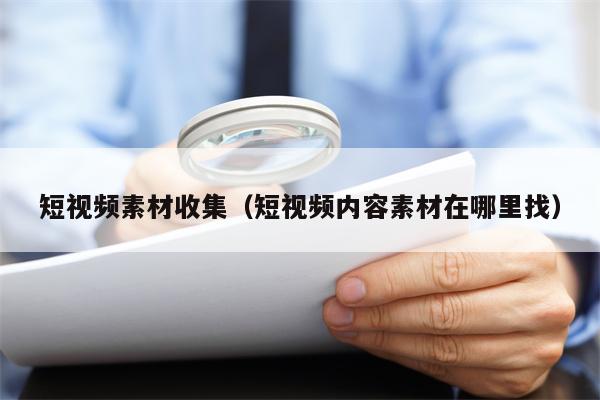 短视频素材收集（短视频内容素材在哪里找）