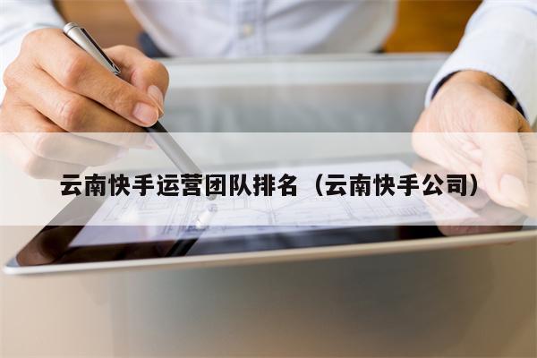 云南快手运营团队排名（云南快手公司）