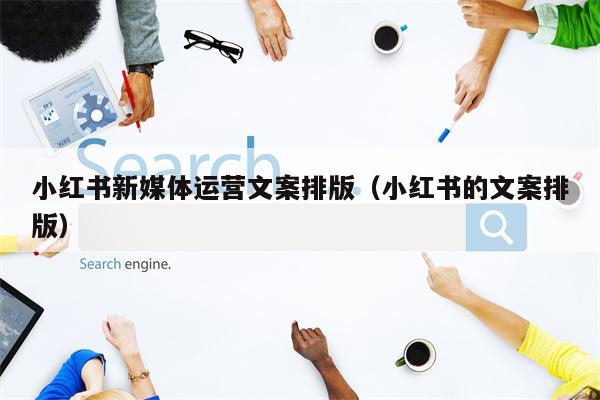 小红书新媒体运营文案排版（小红书的文案排版）