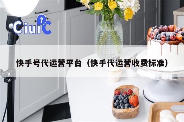 快手号代运营平台（快手代运营收费标准）