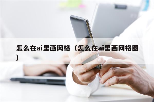 怎么在ai里画网格（怎么在ai里画网格图）