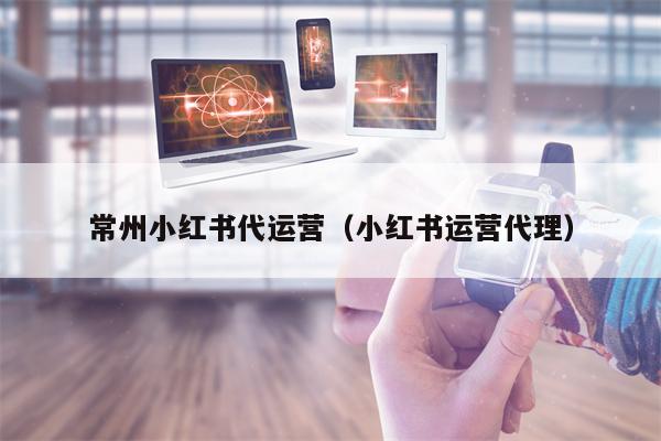 常州小红书代运营（小红书运营代理）