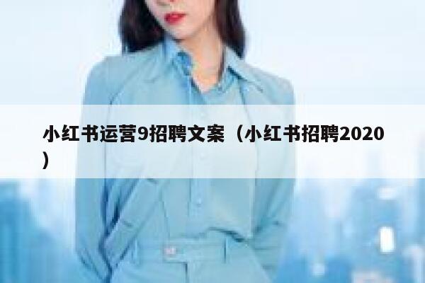 小红书运营9招聘文案（小红书招聘2020）