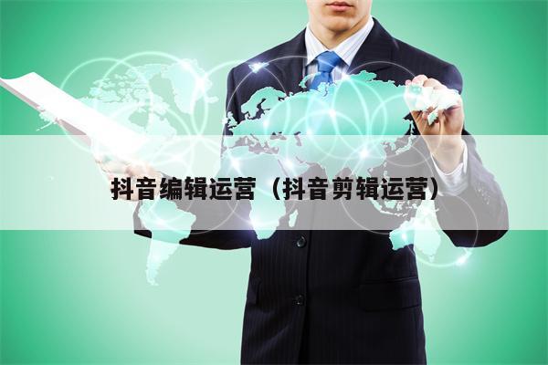 抖音编辑运营（抖音剪辑运营）