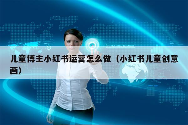 儿童博主小红书运营怎么做（小红书儿童创意画）