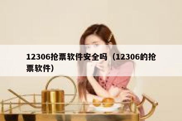 12306抢票软件安全吗（12306的抢票软件）