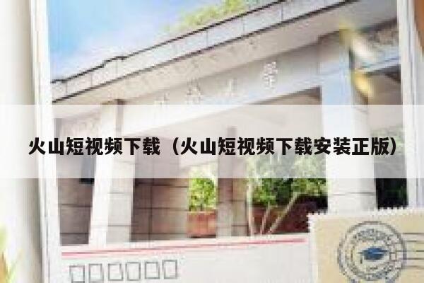 火山短视频下载（火山短视频下载安装正版）