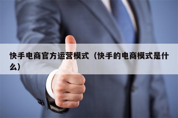 快手电商官方运营模式（快手的电商模式是什么）