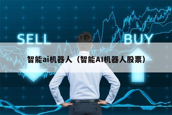 智能ai机器人（智能AI机器人股票）