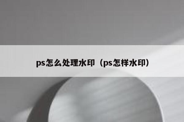 ps怎么处理水印（ps怎样水印）