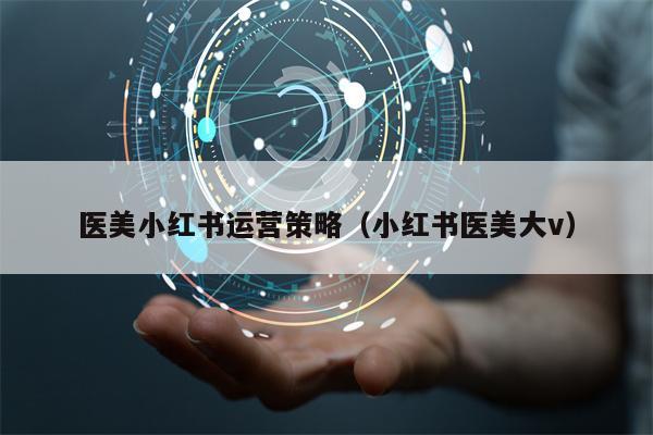 医美小红书运营策略（小红书医美大v）