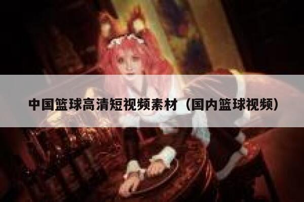 中国篮球高清短视频素材（国内篮球视频）