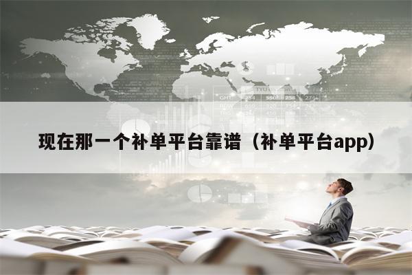 现在那一个补单平台靠谱（补单平台app）