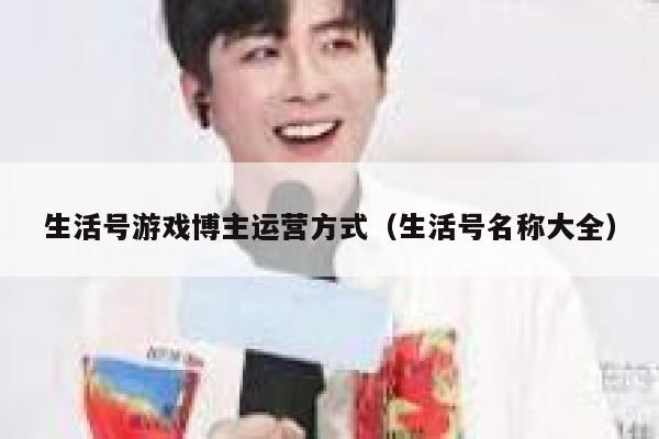 生活号游戏博主运营方式（生活号名称大全）