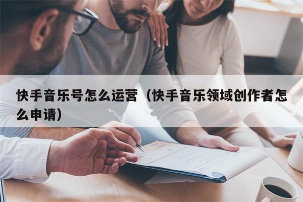快手音乐号怎么运营（快手音乐领域创作者怎么申请）