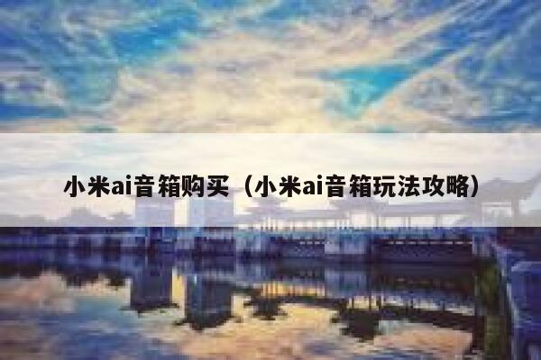 小米ai音箱购买（小米ai音箱玩法攻略）
