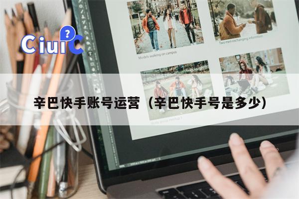 辛巴快手账号运营（辛巴快手号是多少）