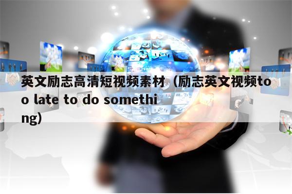 英文励志高清短视频素材（励志英文视频too late to do something）