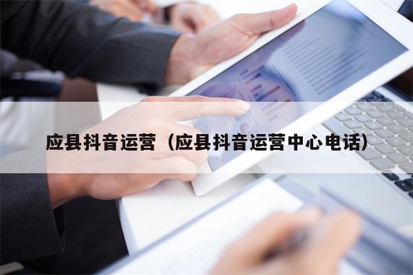 应县抖音运营（应县抖音运营中心电话）