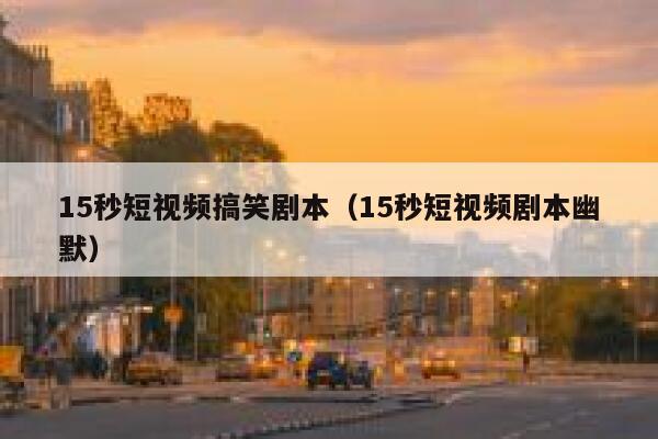 15秒短视频搞笑剧本(15秒短视频剧本幽默)