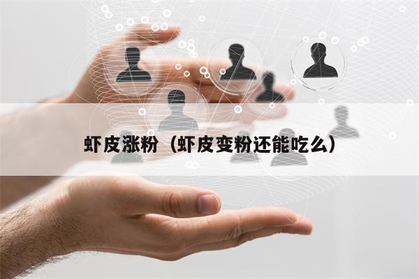 虾皮涨粉（虾皮变粉还能吃么）