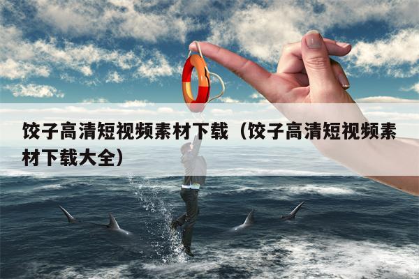 饺子高清短视频素材下载（饺子高清短视频素材下载大全）