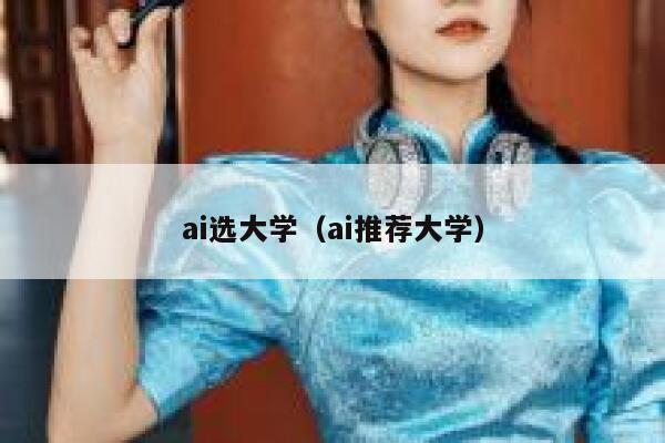 ai选大学（ai推荐大学）
