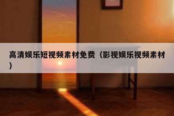 高清娱乐短视频素材免费（影视娱乐视频素材）