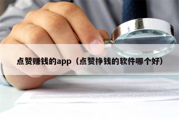 点赞赚钱的app（点赞挣钱的软件哪个好）