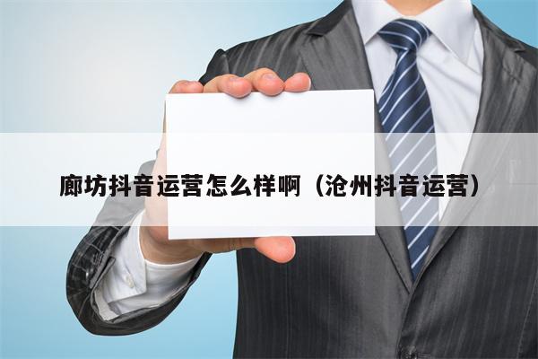 廊坊抖音运营怎么样啊（沧州抖音运营）