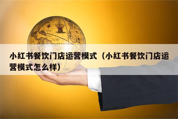 小红书餐饮门店运营模式（小红书餐饮门店运营模式怎么样）