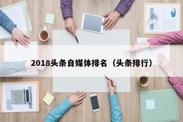 2018头条自媒体排名（头条排行）